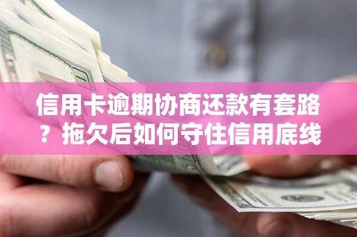 武汉信用卡逾期协商还款有套路？拖欠后如何守住信用底线？