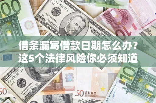 武汉借条漏写借款日期怎么办？这5个法律风险你必须知道