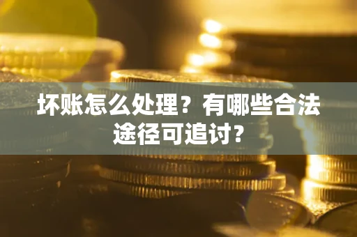 武汉坏账怎么处理？有哪些合法途径可追讨？