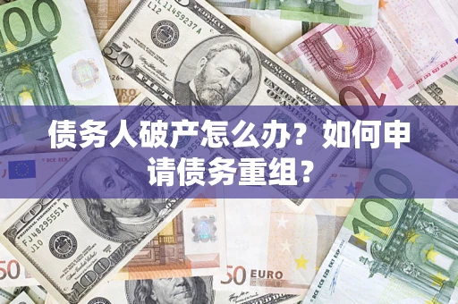 武汉债务人破产怎么办？如何申请债务重组？