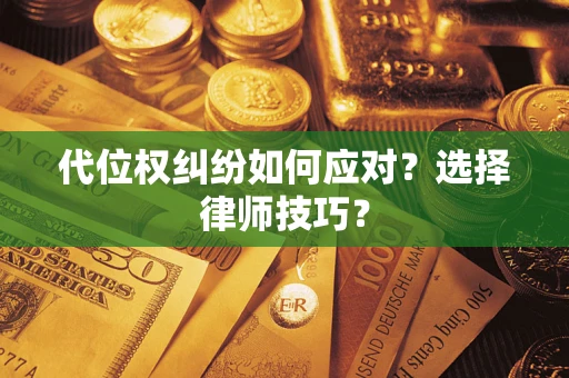 武汉代位权纠纷如何应对？选择律师技巧？