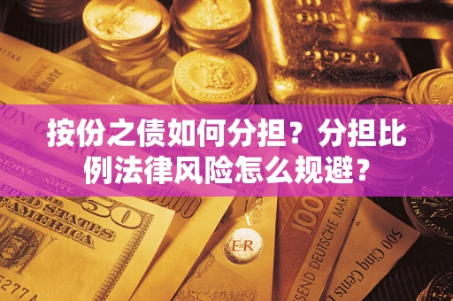 武汉按份之债如何分担？分担比例法律风险怎么规避？