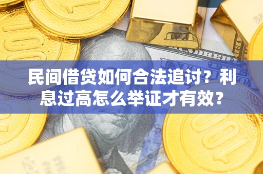 武汉民间借贷如何合法追讨？利息过高怎么举证才有效？