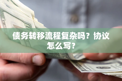 武汉债务转移流程复杂吗？协议怎么写？