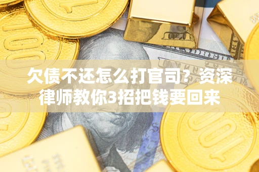 武汉欠债不还怎么打官司？资深律师教你3招把钱要回来