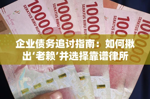 武汉企业债务追讨指南：如何揪出‘老赖’并选择靠谱律所