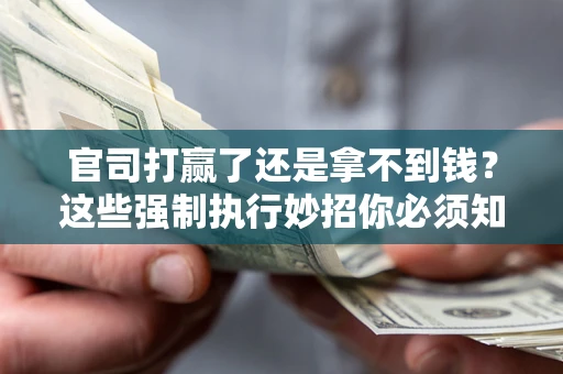 武汉官司打赢了还是拿不到钱？这些强制执行妙招你必须知道