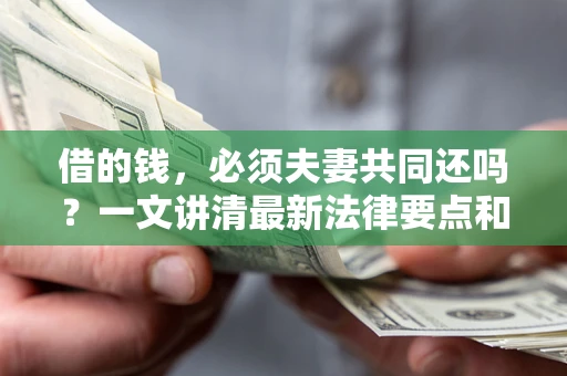 武汉借的钱，必须夫妻共同还吗？一文讲清最新法律要点和避坑指南