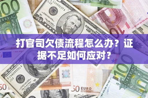 武汉打官司欠债流程怎么办？证据不足如何应对？