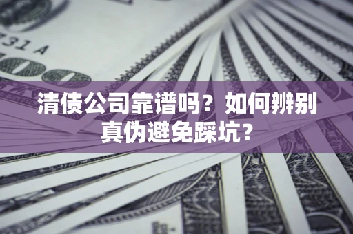 武汉清债公司靠谱吗？如何辨别真伪避免踩坑？