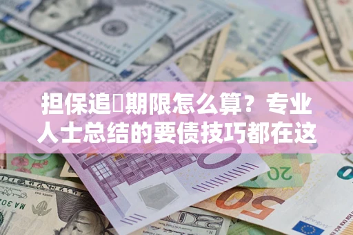 武汉担保追償期限怎么算？专业人士总结的要债技巧都在这里了