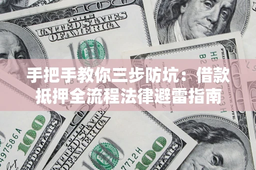 武汉手把手教你三步防坑：借款抵押全流程法律避雷指南
