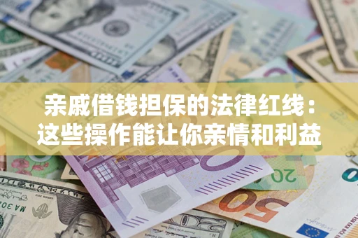武汉亲戚借钱担保的法律红线：这些操作能让你亲情和利益两不误
