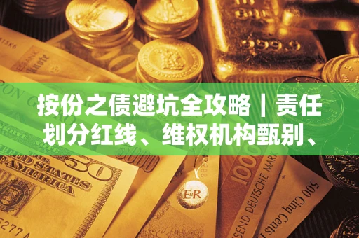 武汉按份之债避坑全攻略｜责任划分红线、维权机构甄别、纠纷处理全流程拆解