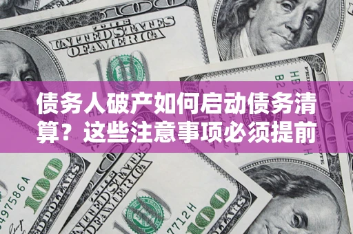 武汉债务人破产如何启动债务清算？这些注意事项必须提前知道