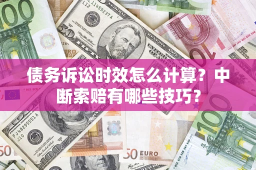 武汉债务诉讼时效怎么计算？中断索赔有哪些技巧？
