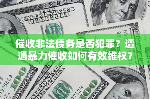 武汉催收非法债务是否犯罪?遭遇暴力催收如何有效维权? 武汉催收非法债务是否犯罪?遭遇暴力催收如何有效维权?