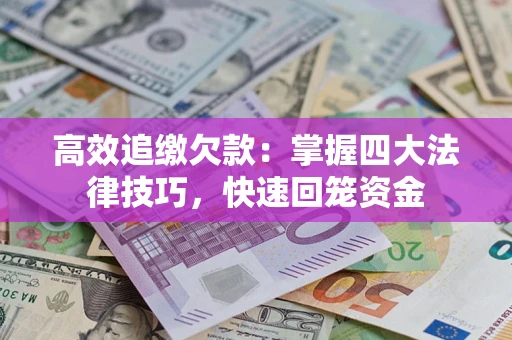 武汉高效追缴欠款：掌握四大法律技巧，快速回笼资金