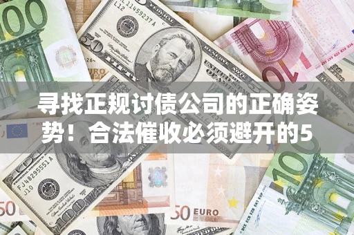 武汉寻找正规讨债公司的正确姿势！合法催收必须避开的5大雷区