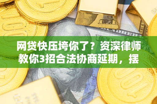 武汉网贷快压垮你了？资深律师教你3招合法协商延期，摆脱暴力催收！