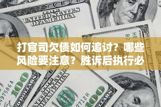 武汉打官司欠债如何追讨？哪些风险要注意？胜诉后执行必看！