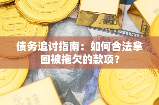 武汉债务追讨指南：如何合法拿回被拖欠的款项？