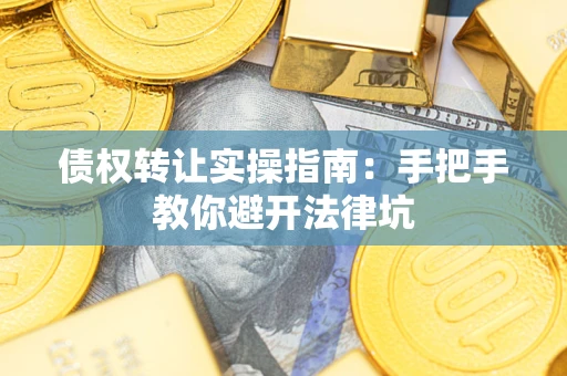 武汉债权转让实操指南：手把手教你避开法律坑