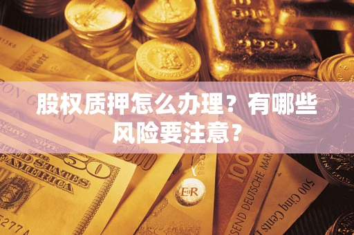武汉股权质押怎么办理？有哪些风险要注意？