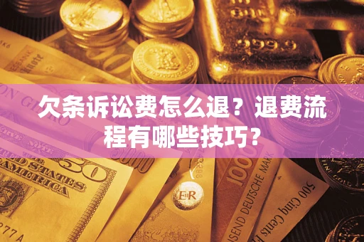 武汉欠条诉讼费怎么退？退费流程有哪些技巧？