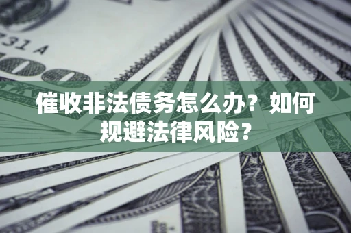 武汉催收非法债务怎么办？如何规避法律风险？