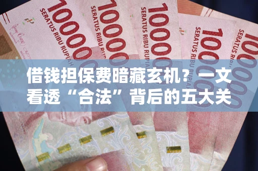 武汉借钱担保费暗藏玄机？一文看透“合法”背后的五大关键陷阱