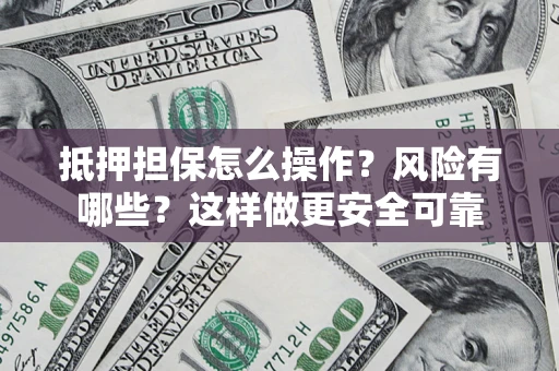 武汉抵押担保怎么操作？风险有哪些？这样做更安全可靠