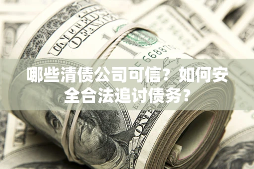 武汉哪些清债公司可信？如何安全合法追讨债务？