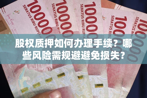 武汉股权质押如何办理手续？哪些风险需规避避免损失？