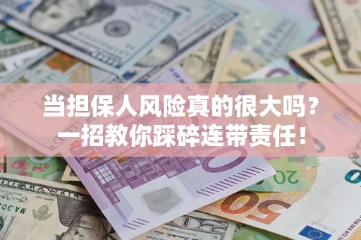 武汉当担保人风险真的很大吗？一招教你踩碎连带责任！