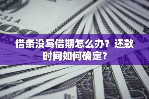 武汉借条没写借期怎么办？还款时间如何确定？