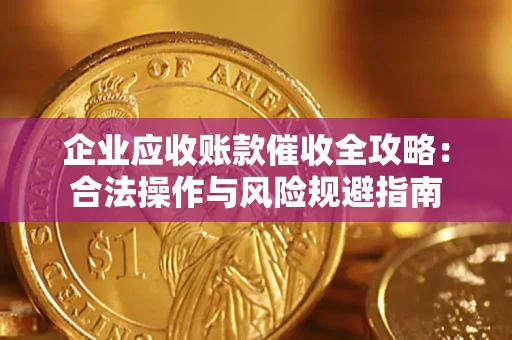 武汉企业应收账款催收全攻略：合法操作与风险规避指南