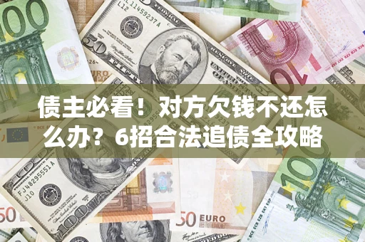 武汉债主必看！对方欠钱不还怎么办？6招合法追债全攻略