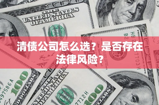 武汉清债公司怎么选？是否存在法律风险？