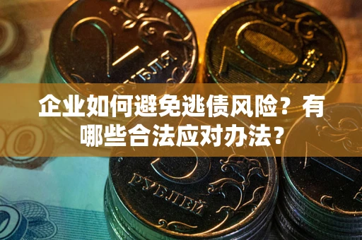 武汉企业如何避免逃债风险？有哪些合法应对办法？