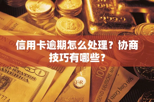 武汉信用卡逾期怎么处理？协商技巧有哪些？