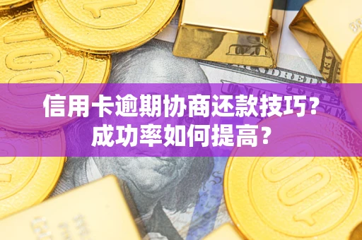 武汉信用卡逾期协商还款技巧？成功率如何提高？