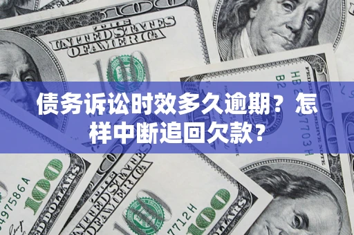 武汉债务诉讼时效多久逾期？怎样中断追回欠款？