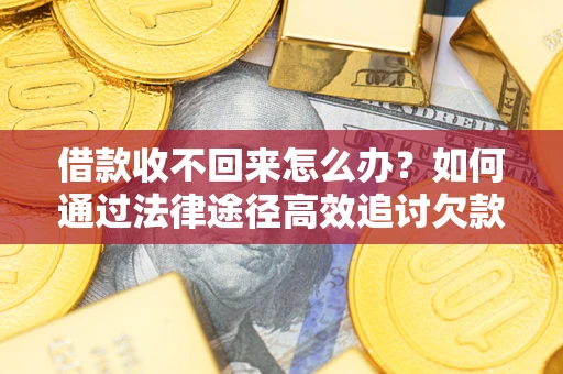 武汉借款收不回来怎么办?如何通过法律途径高效追讨欠款? 武汉借款收不回来怎么办?如何通过法律途径高效追讨欠款?
