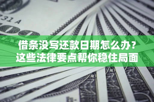 武汉借条没写还款日期怎么办？这些法律要点帮你稳住局面