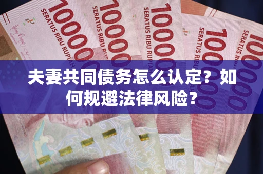 武汉夫妻共同债务怎么认定？如何规避法律风险？