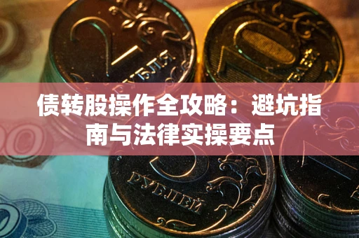 武汉债转股操作全攻略：避坑指南与法律实操要点