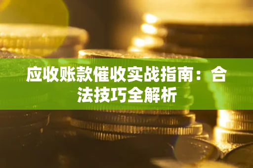 武汉应收账款催收实战指南：合法技巧全解析