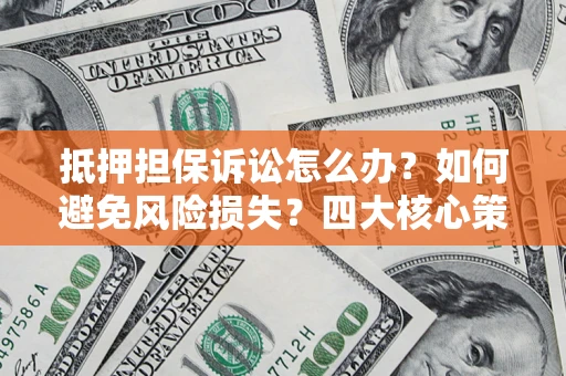 武汉抵押担保诉讼怎么办？如何避免风险损失？四大核心策略全解读