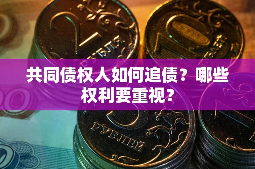 武汉共同债权人如何追债？哪些权利要重视？